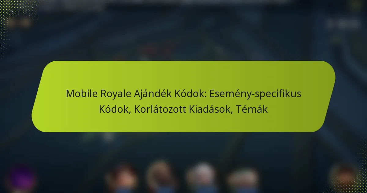 Mobile Royale Ajándék Kódok: Esemény-specifikus Kódok, Korlátozott Kiadások, Témák