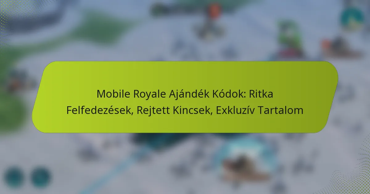 Mobile Royale Ajándék Kódok: Ritka Felfedezések, Rejtett Kincsek, Exkluzív Tartalom