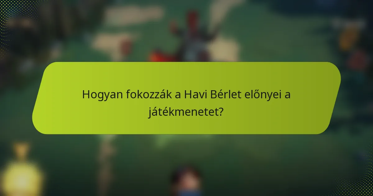 Hogyan fokozzák a Havi Bérlet előnyei a játékmenetet?