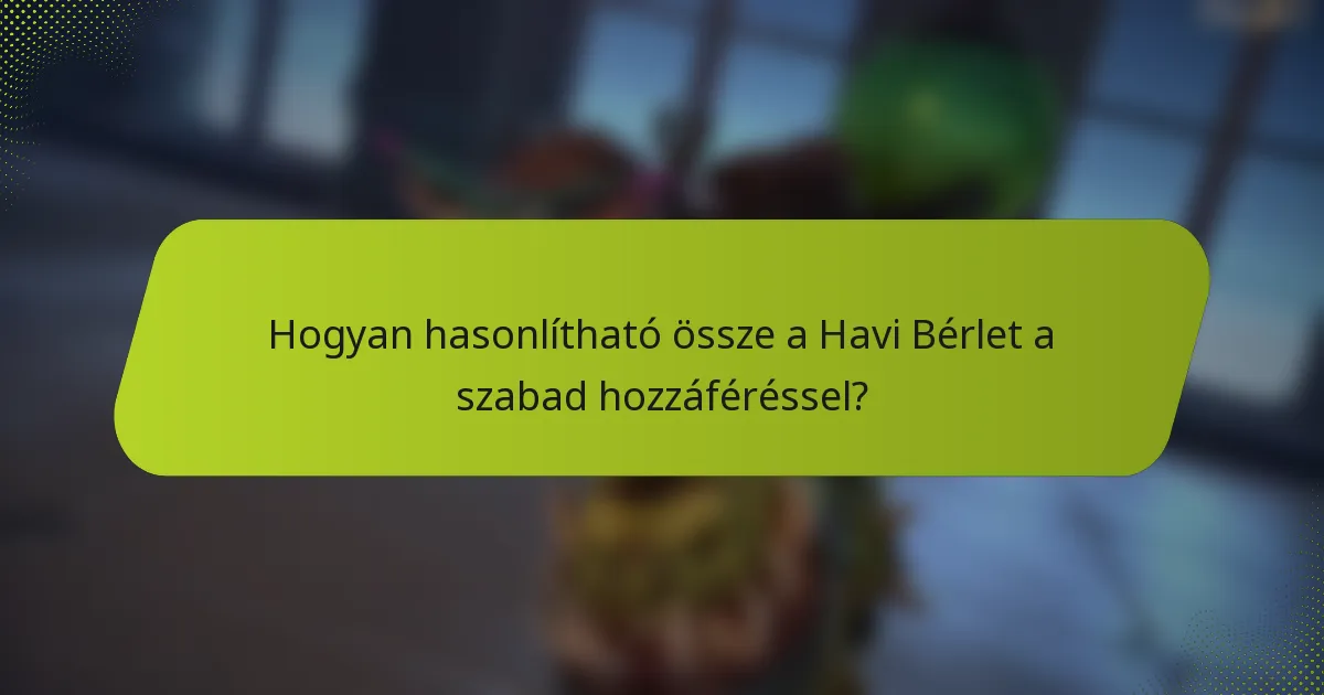 Hogyan hasonlítható össze a Havi Bérlet a szabad hozzáféréssel?