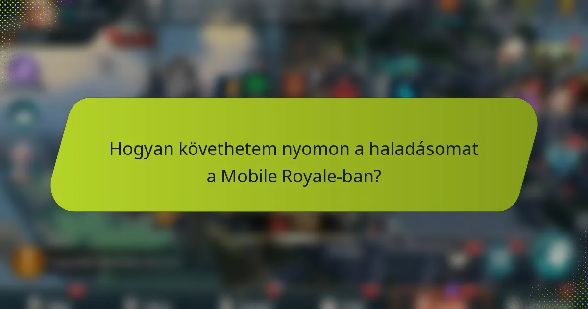 Hogyan követhetem nyomon a haladásomat a Mobile Royale-ban?