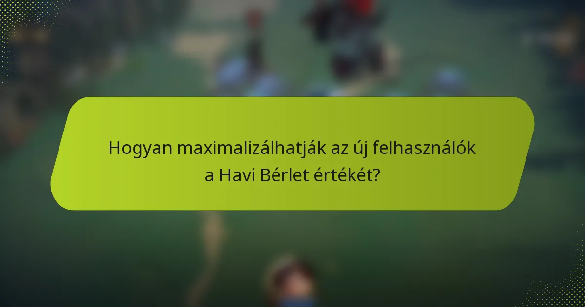 Hogyan maximalizálhatják az új felhasználók a Havi Bérlet értékét?