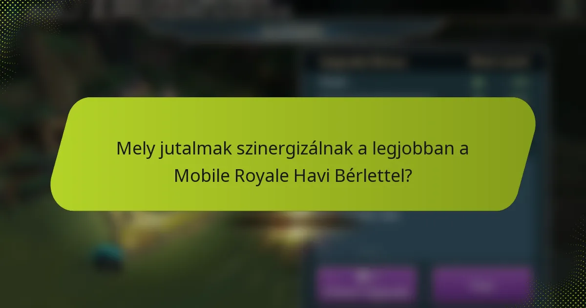 Mely jutalmak szinergizálnak a legjobban a Mobile Royale Havi Bérlettel?