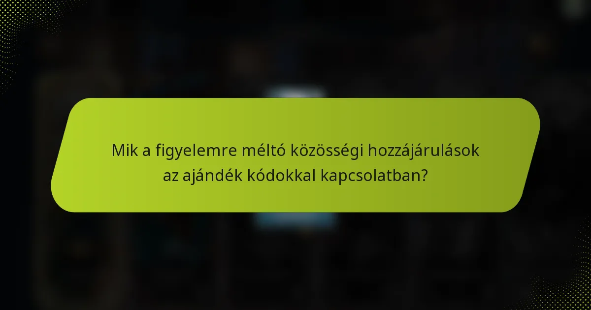 Mik a figyelemre méltó közösségi hozzájárulások az ajándék kódokkal kapcsolatban?