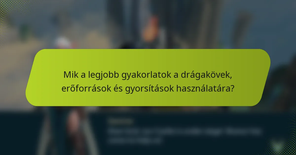 Mik a legjobb gyakorlatok a drágakövek, erőforrások és gyorsítások használatára?
