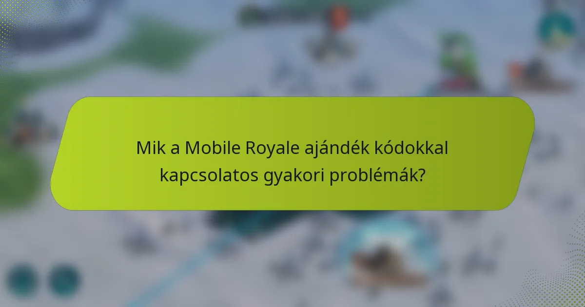 Mik a Mobile Royale ajándék kódokkal kapcsolatos gyakori problémák?