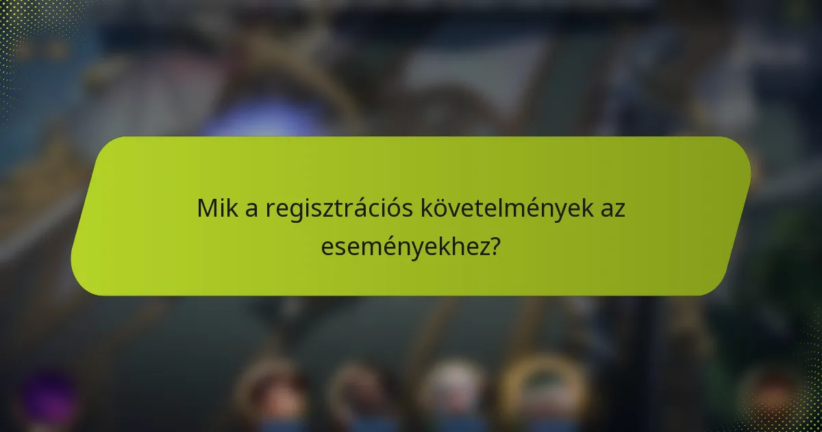Mik a regisztrációs követelmények az eseményekhez?