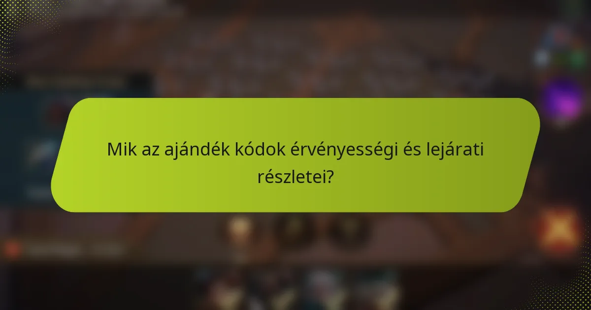 Mik az ajándék kódok érvényességi és lejárati részletei?