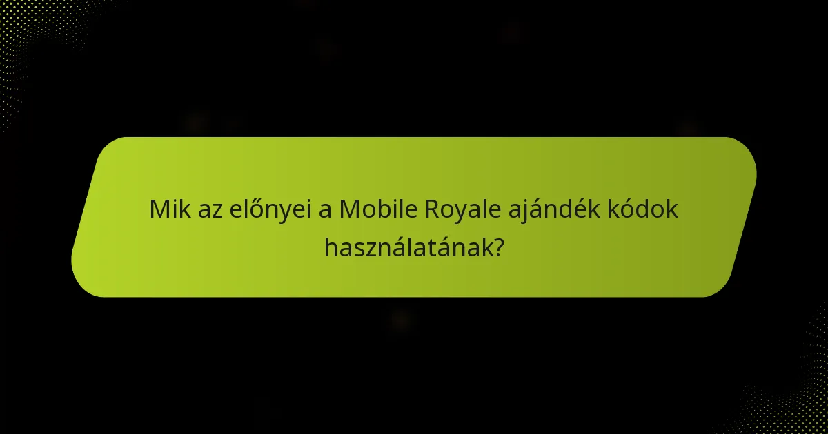 Mik az előnyei a Mobile Royale ajándék kódok használatának?