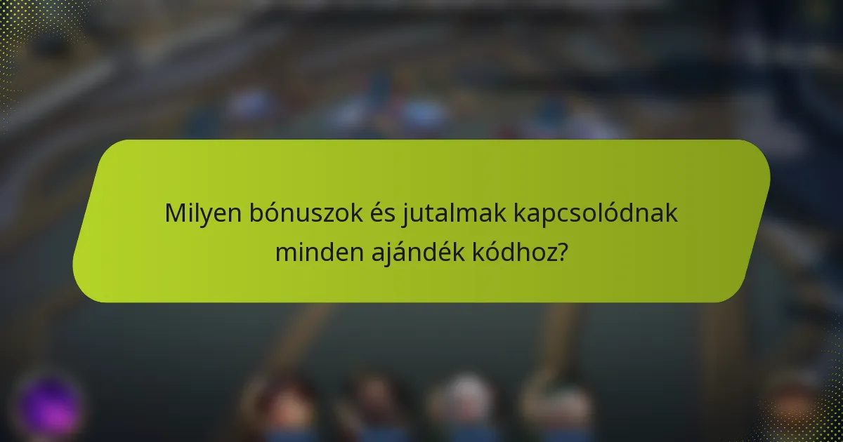 Milyen bónuszok és jutalmak kapcsolódnak minden ajándék kódhoz?