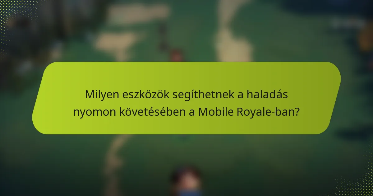 Milyen eszközök segíthetnek a haladás nyomon követésében a Mobile Royale-ban?