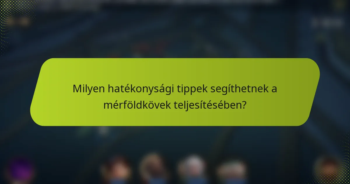 Milyen hatékonysági tippek segíthetnek a mérföldkövek teljesítésében?