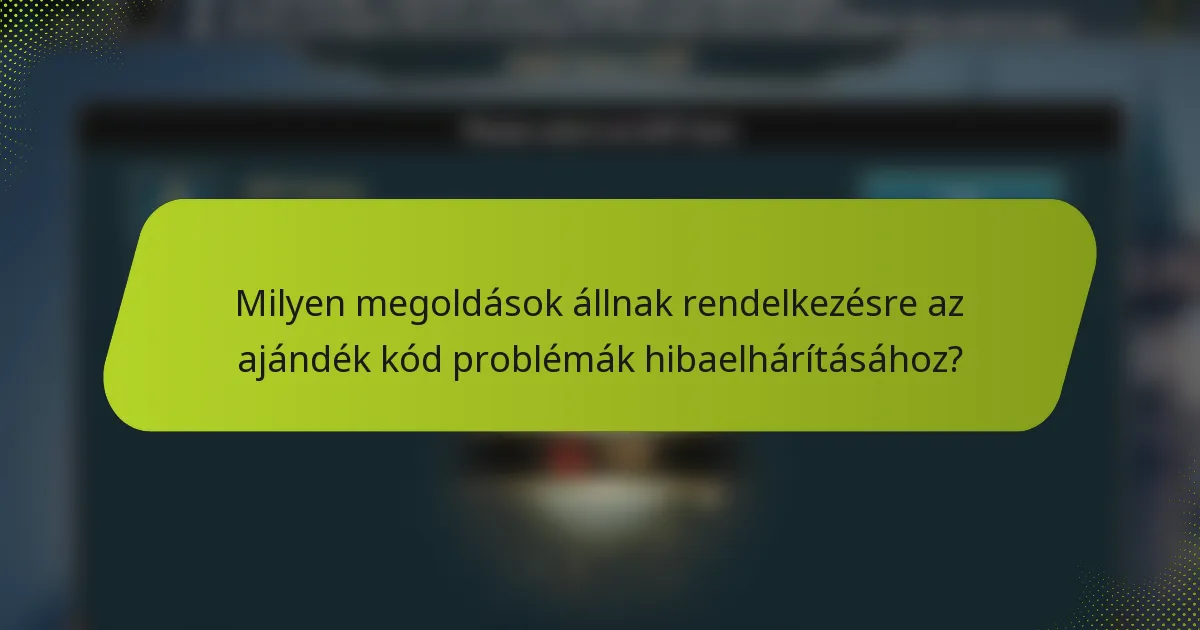 Milyen megoldások állnak rendelkezésre az ajándék kód problémák hibaelhárításához?