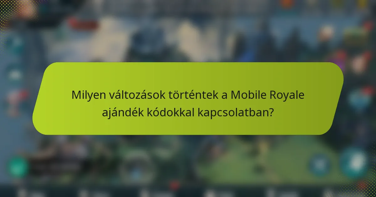 Milyen változások történtek a Mobile Royale ajándék kódokkal kapcsolatban?