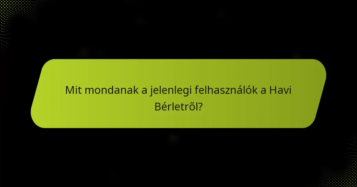 Mit mondanak a jelenlegi felhasználók a Havi Bérletről?